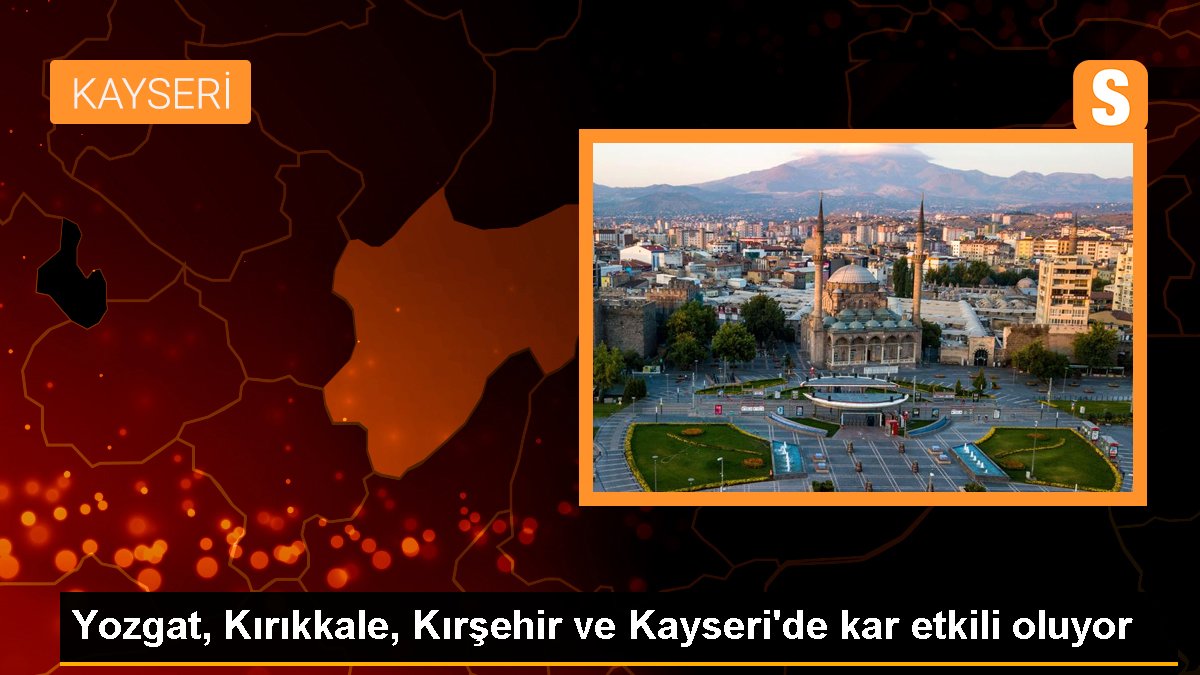 Yozgat, Kırıkkale, Kırşehir ve Kayseri'de kar tesirli oluyor