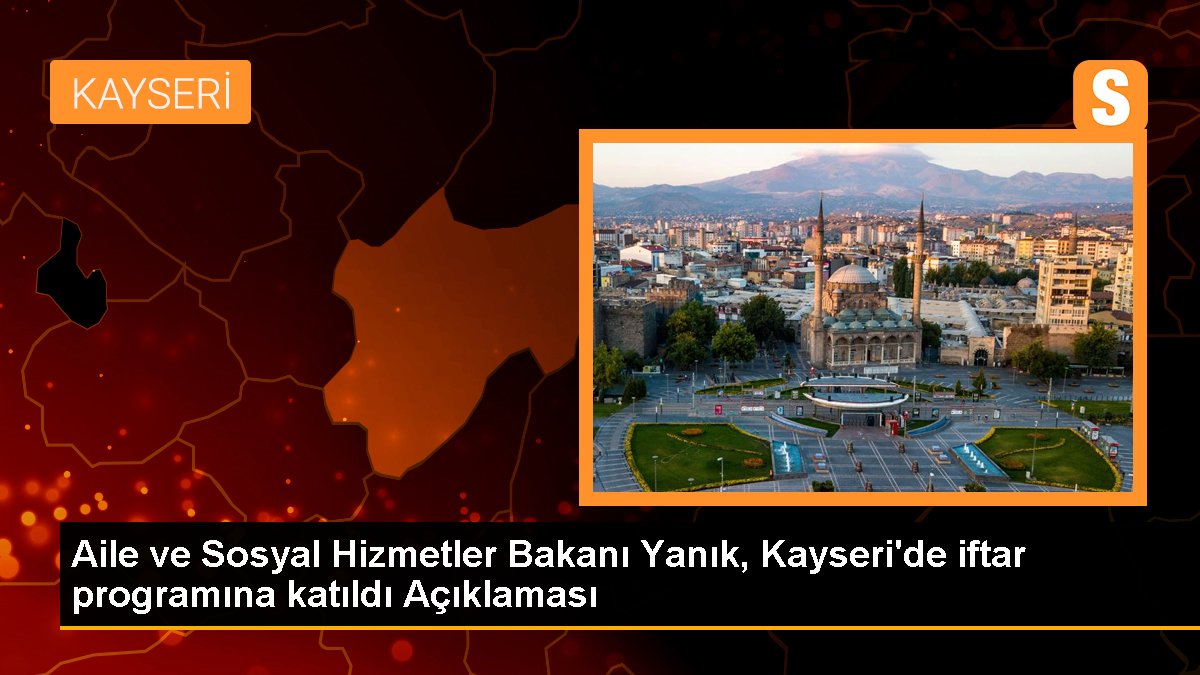 Aile ve Toplumsal Hizmetler Bakanı Yanık, Kayseri'de iftar programına katıldı Açıklaması