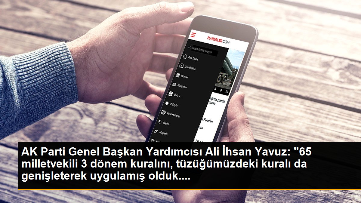AK Parti Genel Lider Yardımcısı Ali İhsan Yavuz: "65 milletvekili 3 periyot kuralını, tüzüğümüzdeki kuralı da genişleterek uygulamış olduk....