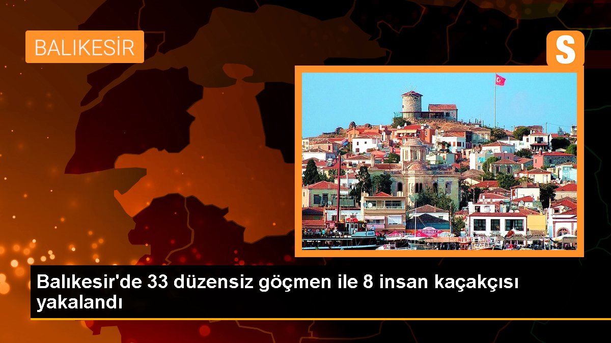 Balıkesir'de 33 sistemsiz göçmen ile 8 insan kaçakçısı yakalandı