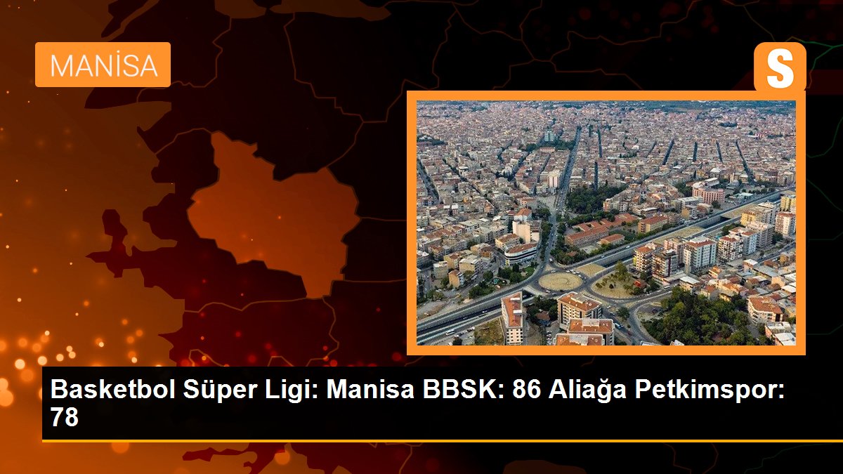 Basketbol Muhteşem Ligi: Manisa BBSK: 86 Aliağa Petkimspor: 78