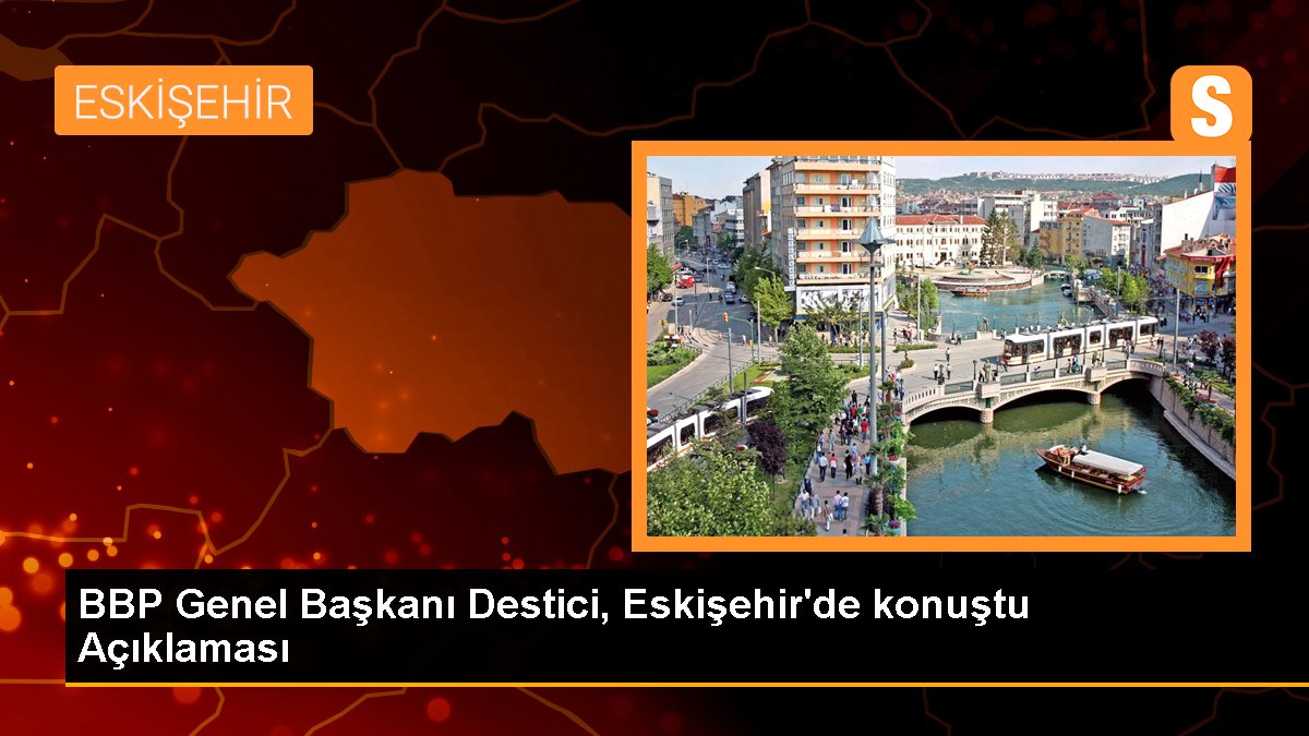 BBP Genel Lideri Destici, Eskişehir'de konuştu Açıklaması