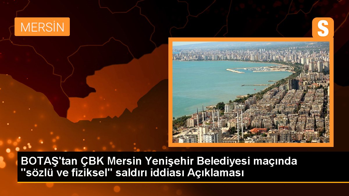 BOTAŞ'tan ÇBK Mersin Yenişehir Belediyesi maçında "sözlü ve fiziksel" atak tezi Açıklaması