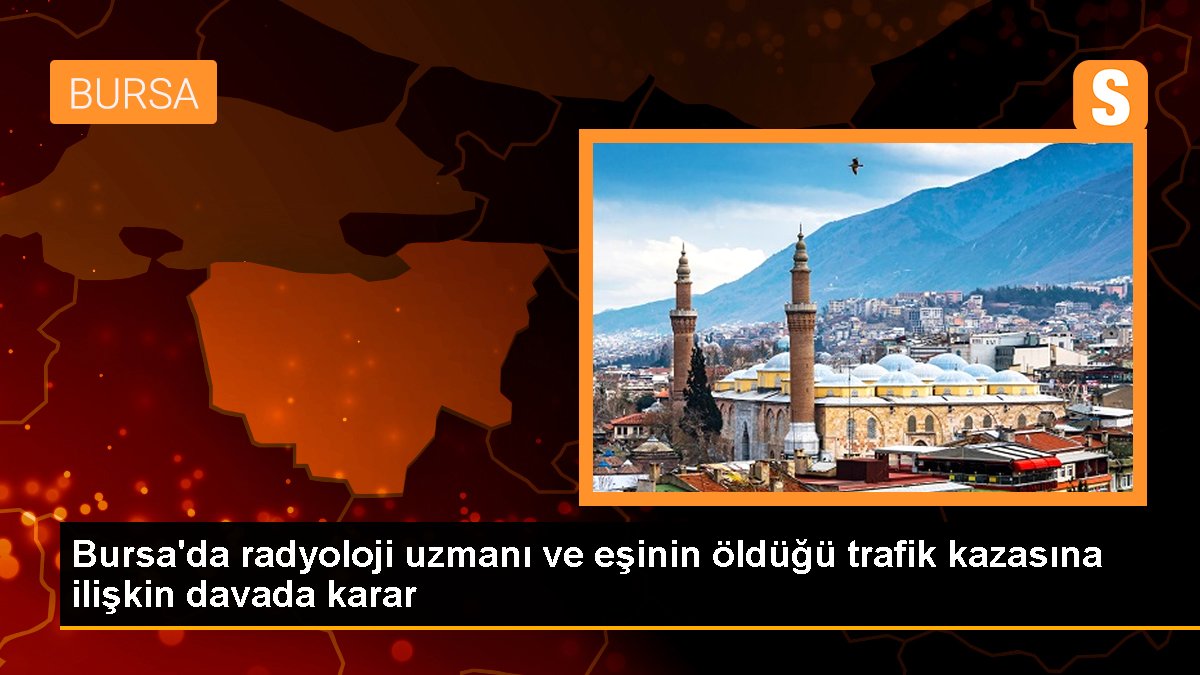 Bursa'da radyoloji uzmanı ve eşinin öldüğü trafik kazasına ait davada karar