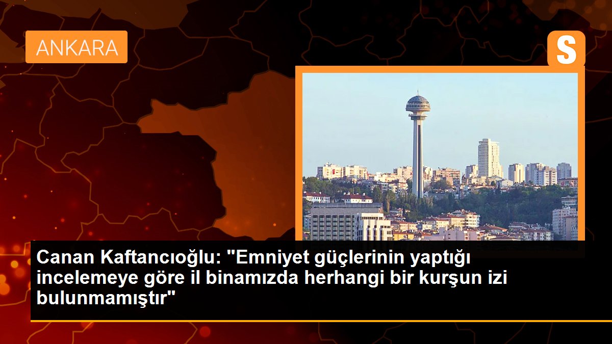 Canan Kaftancıoğlu: "Emniyet güçlerinin yaptığı incelemeye nazaran vilayet binamızda rastgele bir kurşun izi bulunmamıştır"