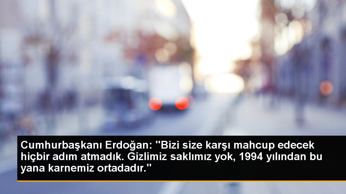 Cumhurbaşkanı Erdoğan: "Bizi size karşı mahcup edecek hiçbir adım atmadık. Saklımız gizlimiz yok, 1994 yılından bu yana karnemiz ortadadır."
