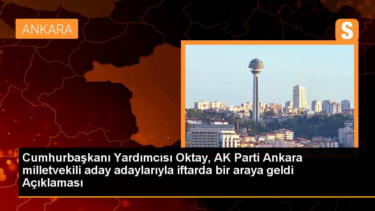 Cumhurbaşkanı Yardımcısı Oktay, AK Parti Ankara milletvekili aday adaylarıyla iftarda bir ortaya geldi Açıklaması