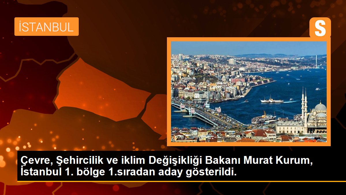 Etraf, Şehircilik ve iklim Değişikliği Bakanı Murat Kurum, İstanbul 1. bölge 1.sıradan aday gösterildi.