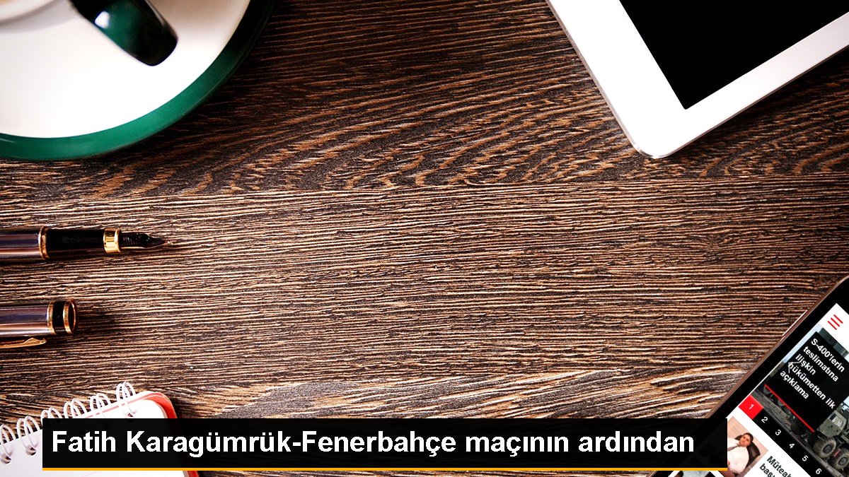 Fatih Karagümrük-Fenerbahçe maçının akabinde