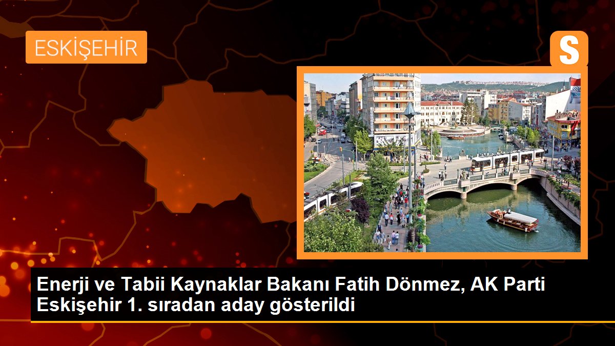 Güç ve Alışılmış Kaynaklar Bakanı Fatih Dönmez, AK Parti Eskişehir 1. sıradan aday gösterildi
