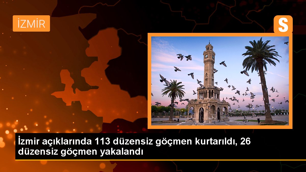 İzmir açıklarında 113 sistemsiz göçmen kurtarıldı, 26 sistemsiz göçmen yakalandı