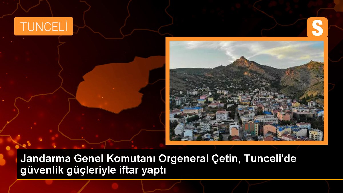 Jandarma Genel Kumandanı Orgeneral Çetin, Tunceli'de güvenlik güçleriyle iftar yaptı