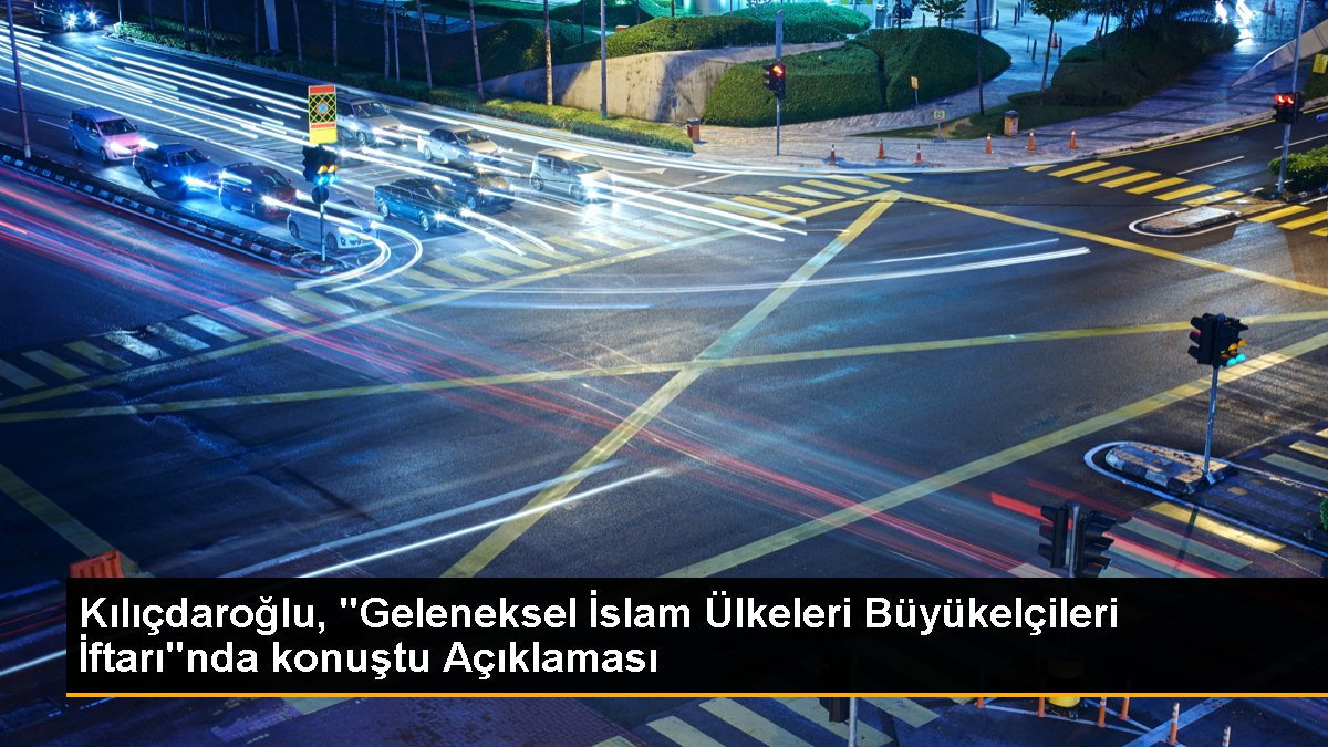 Kılıçdaroğlu, "Geleneksel İslam Ülkeleri Büyükelçileri İftarı"nda konuştu Açıklaması