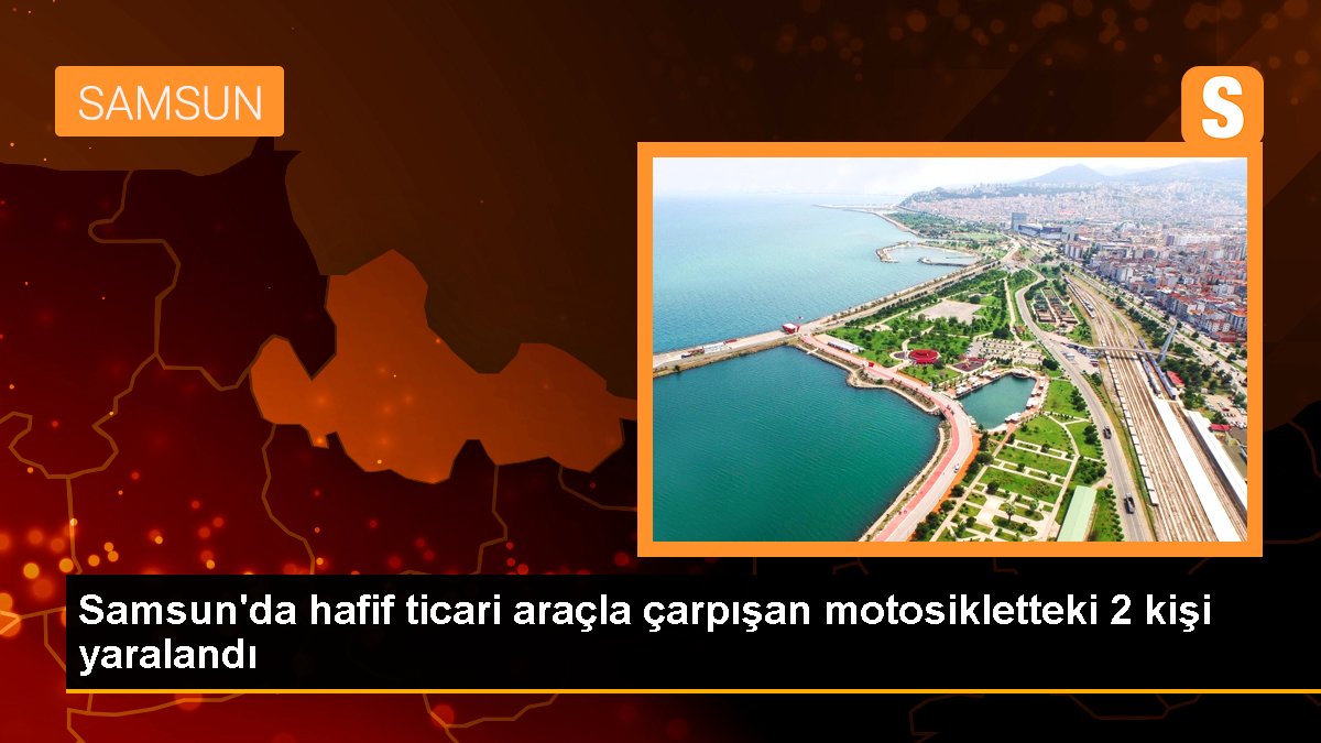 Samsun'da hafif ticari araçla çarpışan motosikletteki 2 kişi yaralandı
