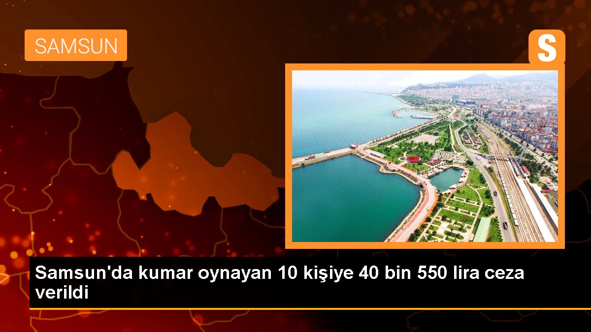 Samsun'da kumar oynayan 10 şahsa 40 bin 550 lira ceza verildi