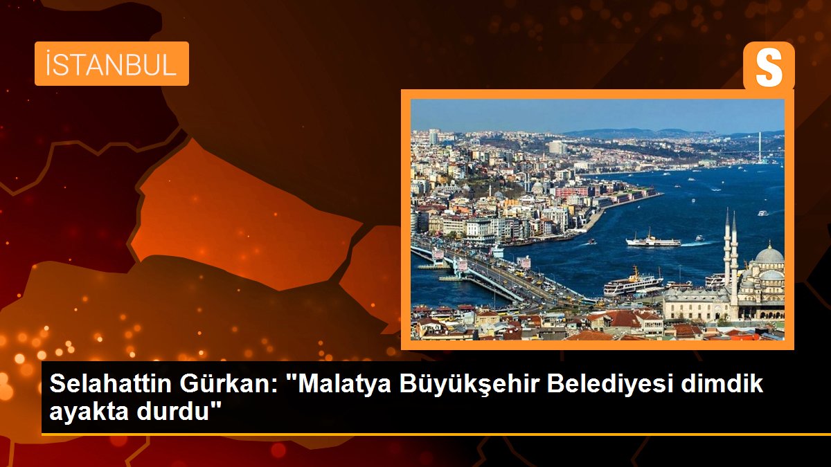 Selahattin Gürkan: "Malatya Büyükşehir Belediyesi dimdik ayakta durdu"