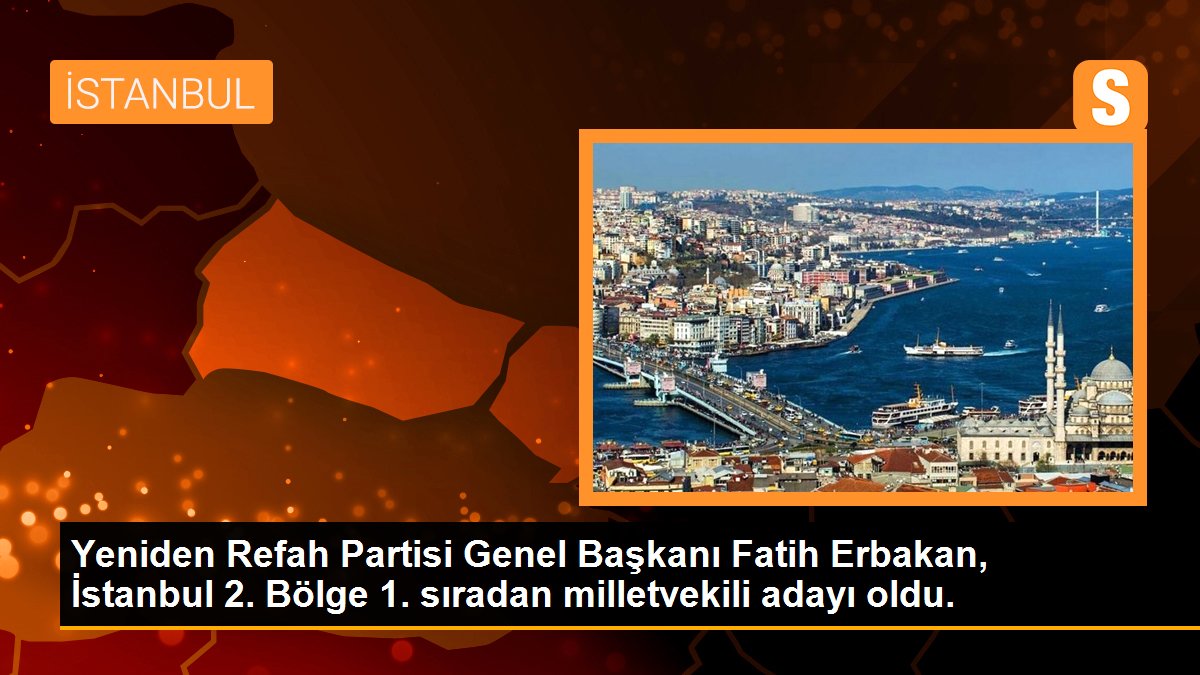 Tekrar Refah Partisi Genel Lideri Fatih Erbakan, İstanbul 2. Bölge 1. sıradan milletvekili adayı oldu.