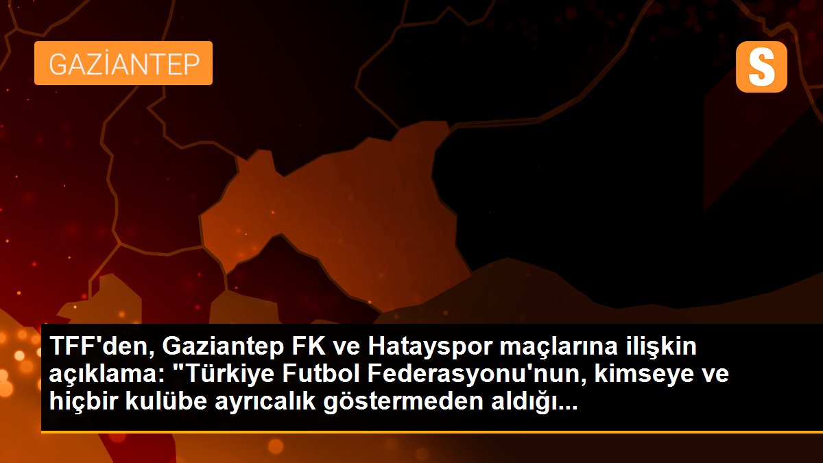 TFF'den, Gaziantep FK ve Hatayspor maçlarına ait açıklama: "Türkiye Futbol Federasyonu'nun, kimseye ve hiçbir kulübe ayrıcalık göstermeden aldığı...