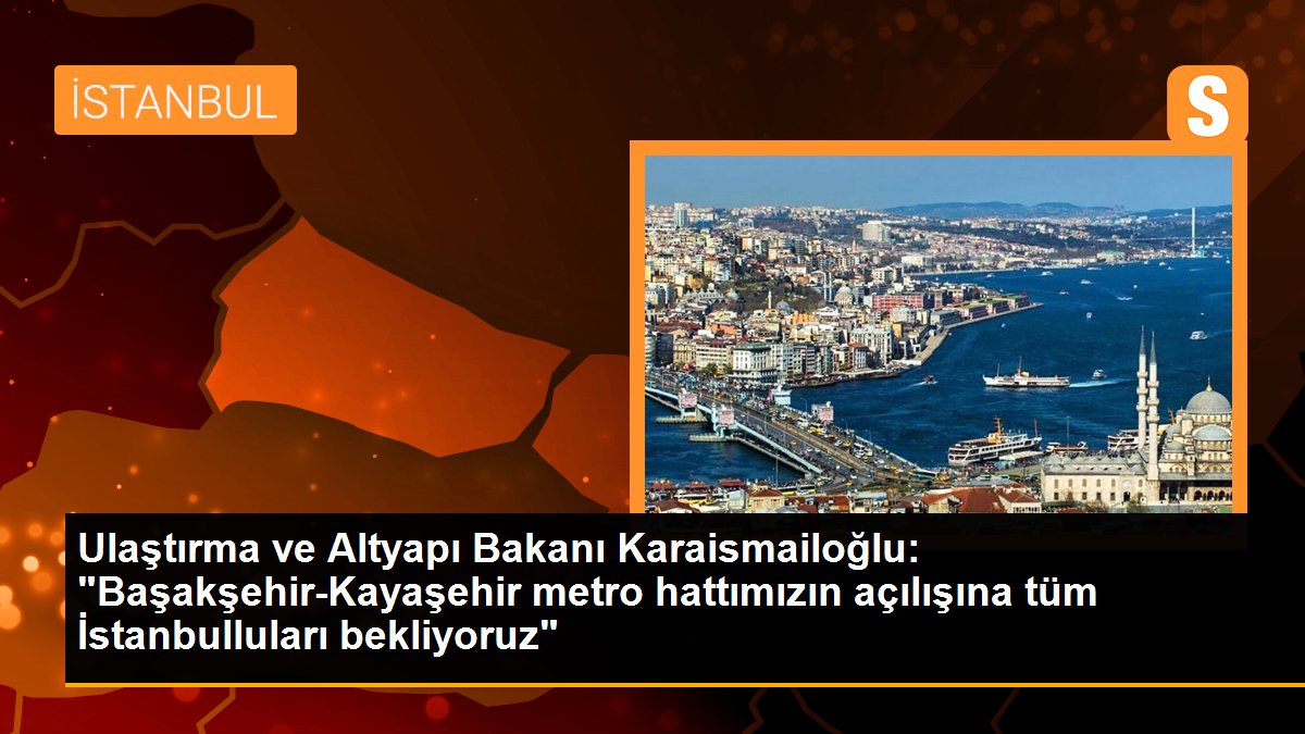 Ulaştırma ve Altyapı Bakanı Karaismailoğlu: "Başakşehir-Kayaşehir metro sınırımızın açılışına tüm İstanbulluları bekliyoruz"