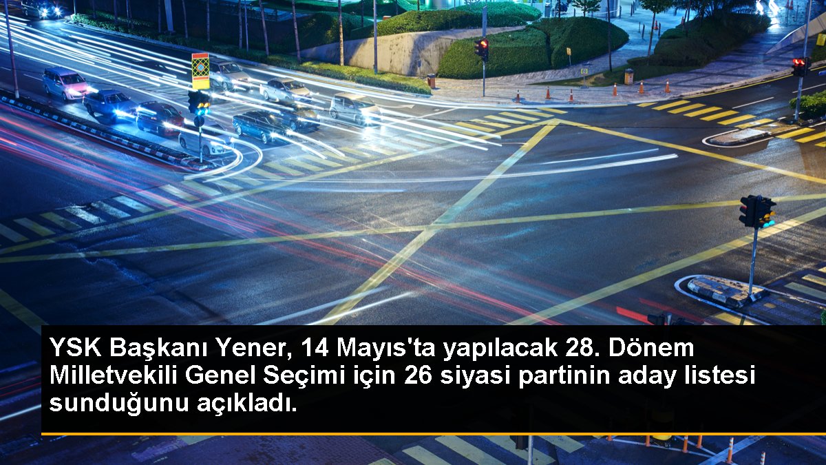 YSK Lideri Yener, 14 Mayıs'ta yapılacak 28. Devir Milletvekili Genel Seçimi için 26 siyasi partinin aday listesi sunduğunu açıkladı.