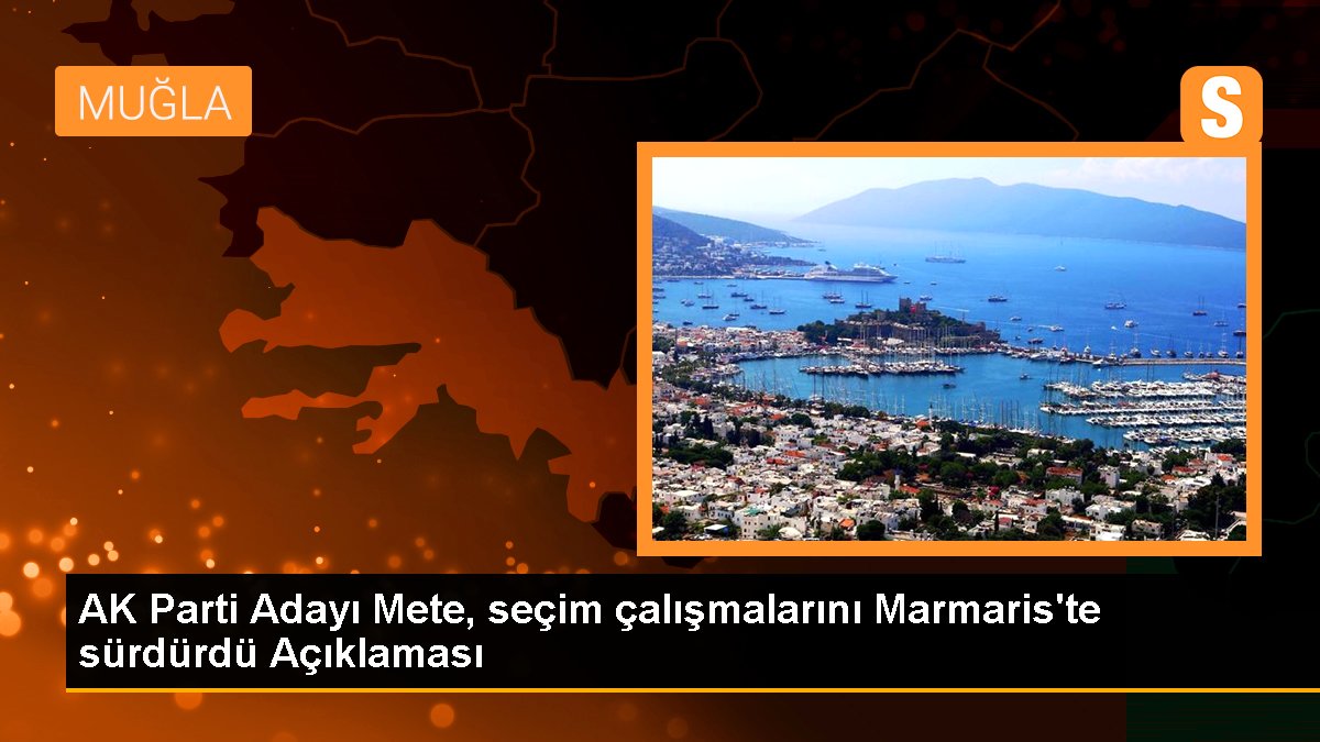 AK Parti Adayı Mete, seçim çalışmalarını Marmaris'te sürdürdü Açıklaması