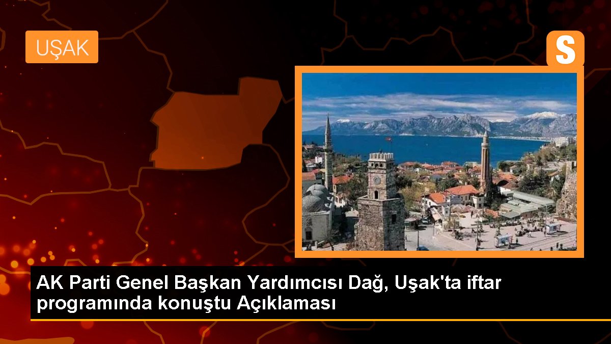AK Parti Genel Lider Yardımcısı Dağ, Uşak'ta iftar programında konuştu Açıklaması