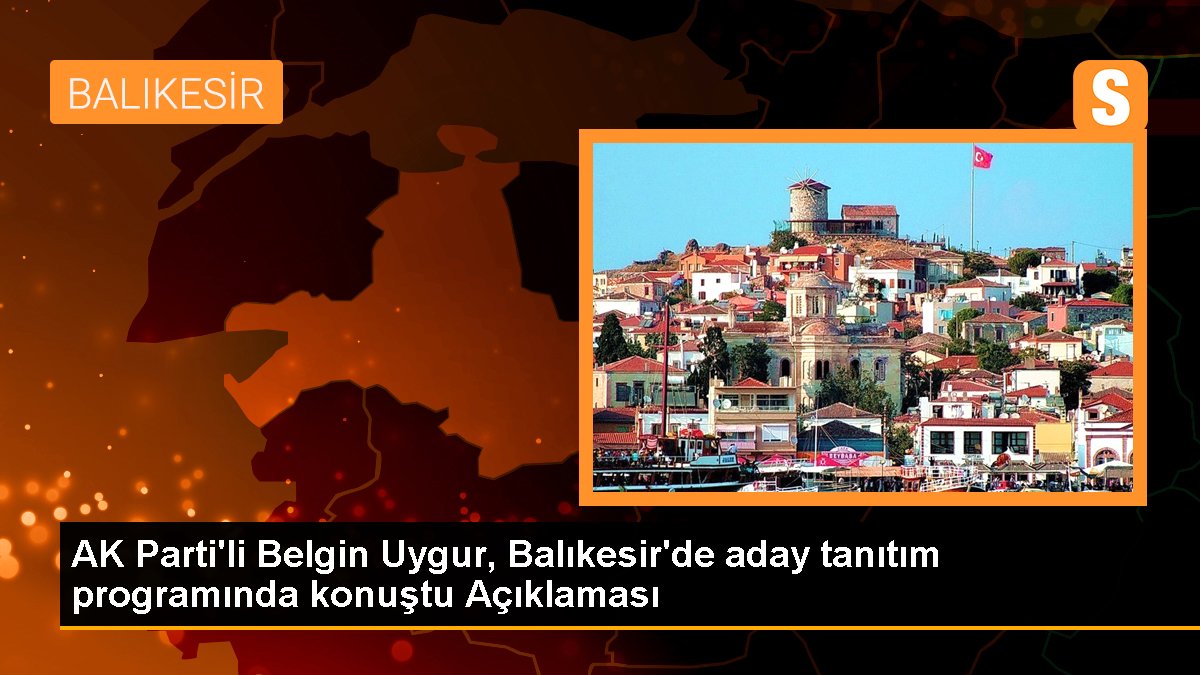 AK Parti'li Belgin Uygur, Balıkesir'de aday tanıtım programında konuştu Açıklaması