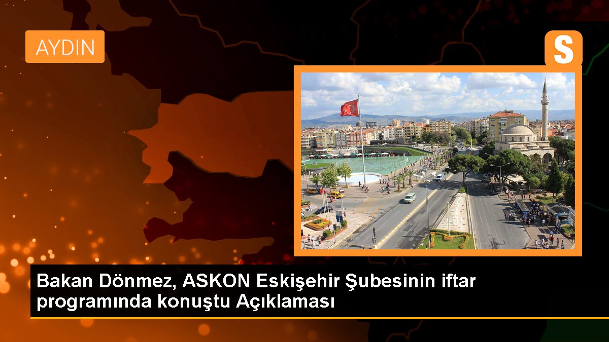 Bakan Dönmez, ASKON Eskişehir Şubesinin iftar programında konuştu Açıklaması