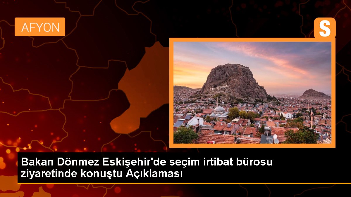 Bakan Dönmez Eskişehir'de seçim irtibat ofisi ziyaretinde konuştu Açıklaması