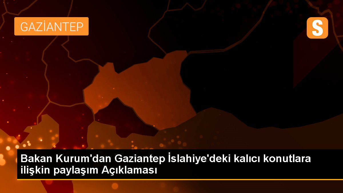 Bakan Kurum'dan Gaziantep İslahiye'deki kalıcı konutlara ait paylaşım Açıklaması