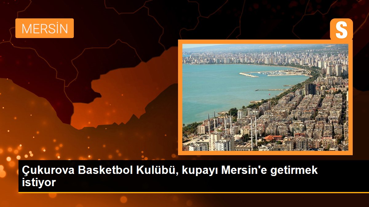 Çukurova Basketbol Kulübü, kupayı Mersin'e getirmek istiyor