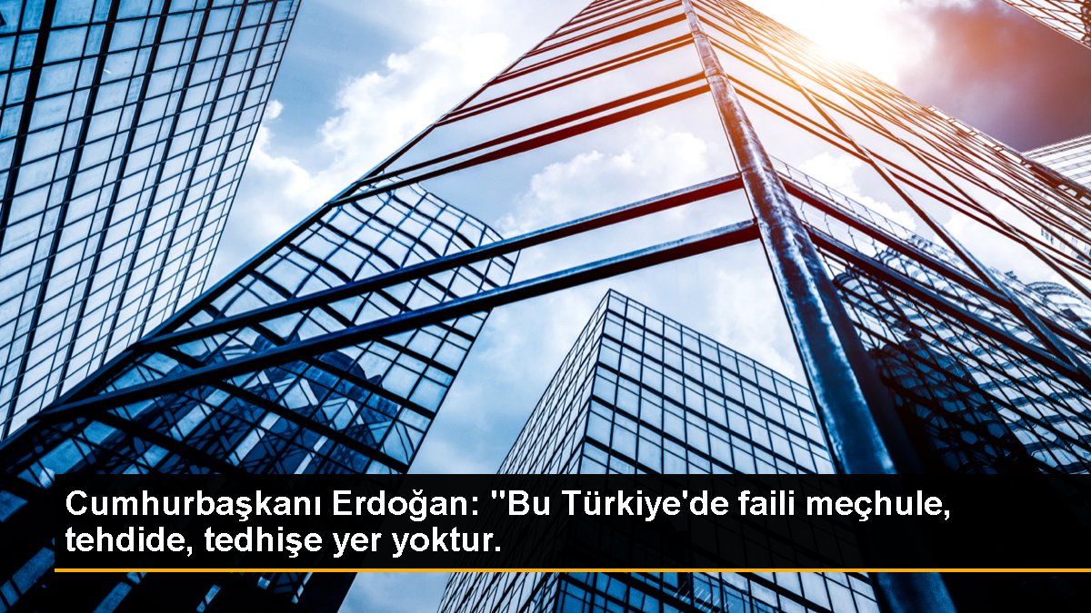 Cumhurbaşkanı Erdoğan: "Bu Türkiye'de faili meçhule, tehdide, tedhişe yer yoktur.