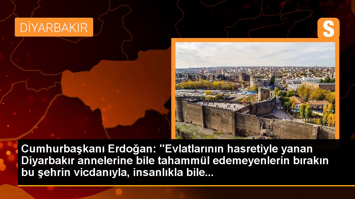 Cumhurbaşkanı Erdoğan: "Evlatlarının hasretiyle yanan Diyarbakır annelerine bile tahammül edemeyenlerin bırakın bu kentin vicdanıyla, insanlıkla bile...