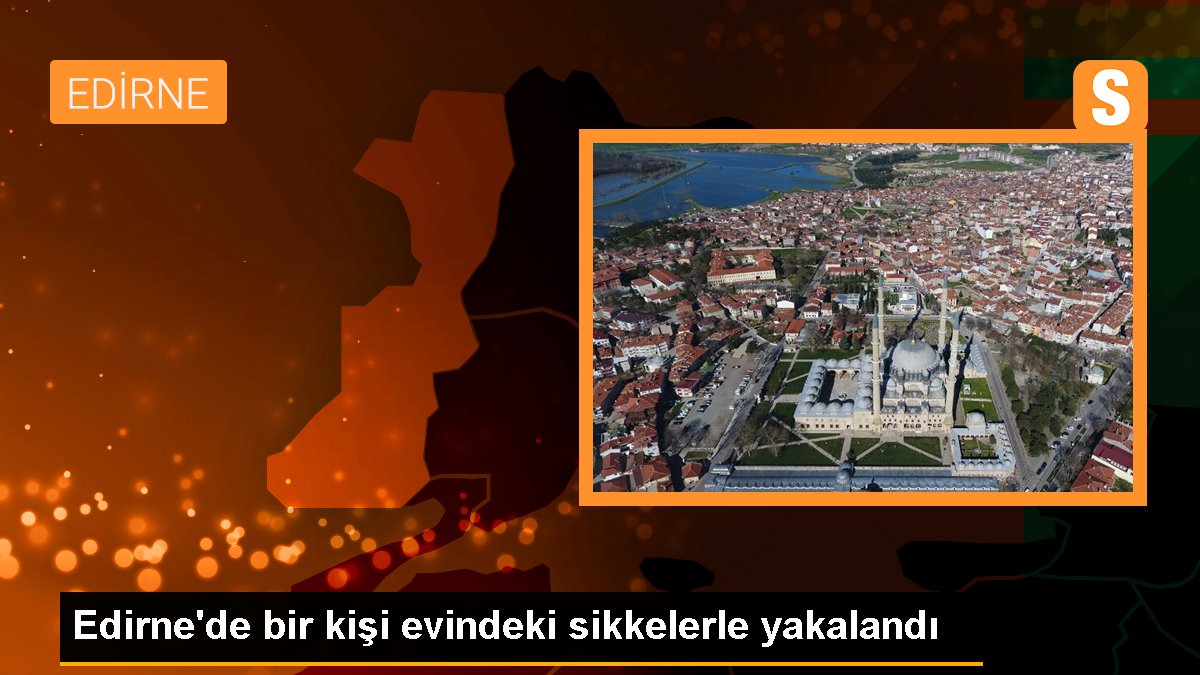 Edirne'de bir kişi konutundaki sikkelerle yakalandı