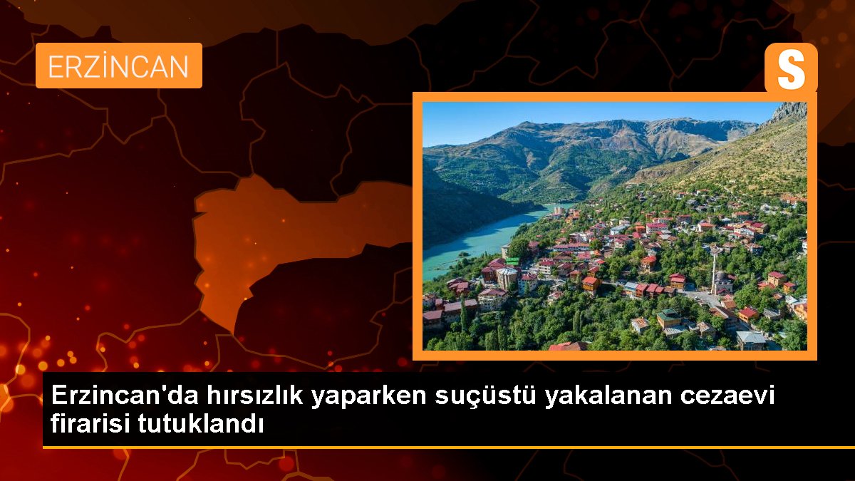 Erzincan'da hırsızlık yaparken suçüstü yakalanan cezaevi firarisi tutuklandı