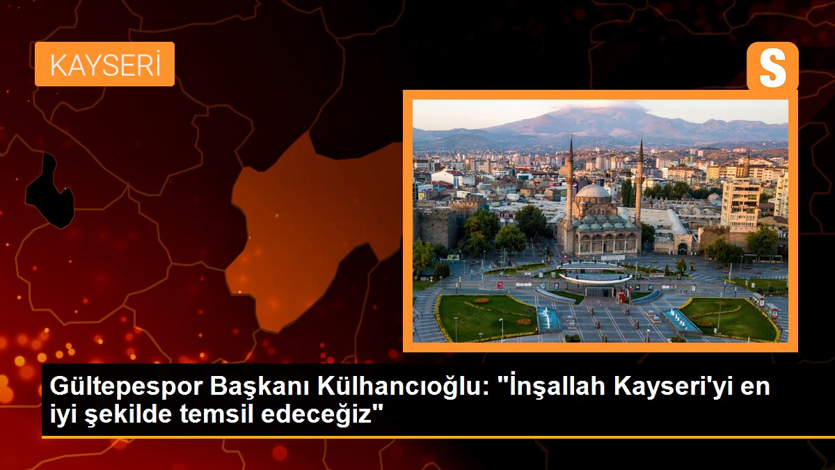 Gültepespor Lideri Külhancıoğlu: "İnşallah Kayseri'yi en âlâ formda temsil edeceğiz"