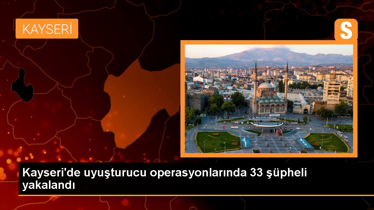 Kayseri'de uyuşturucu operasyonlarında 33 kuşkulu yakalandı