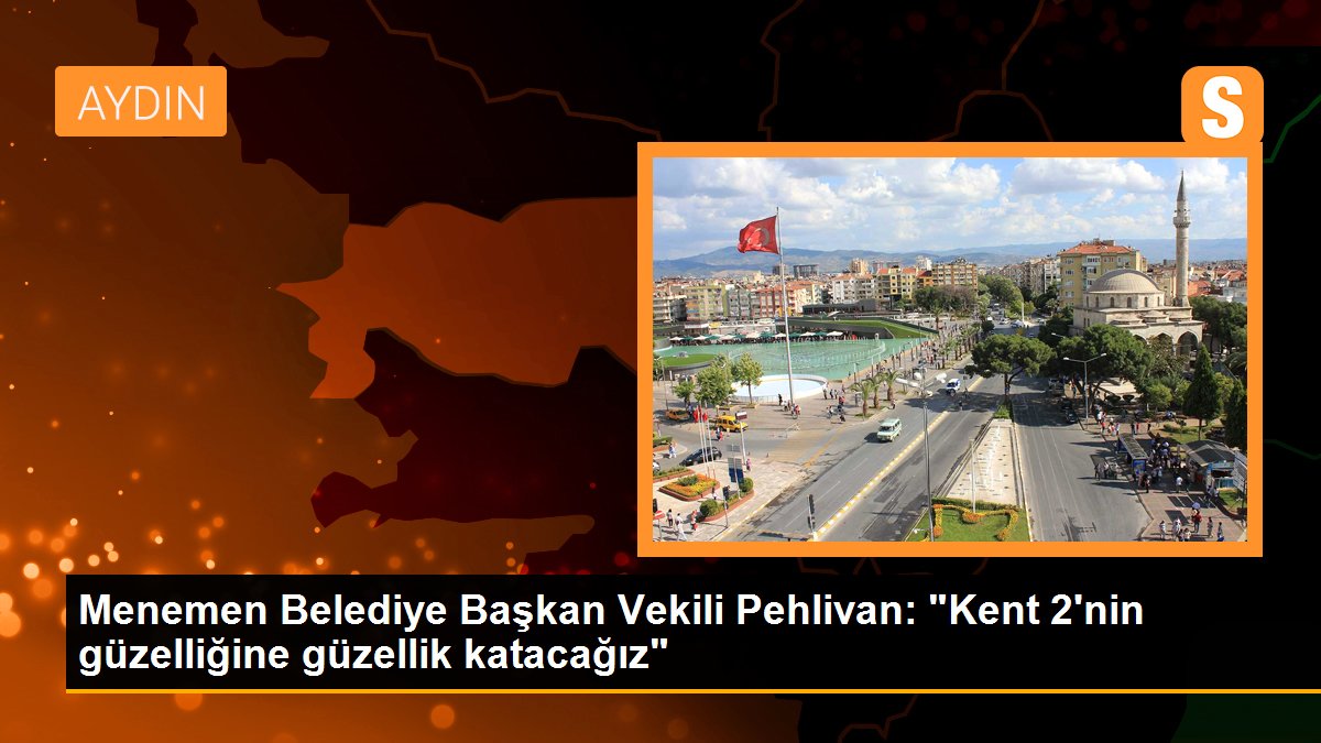 Menemen Belediye Lider Vekili Pehlivan: "Kent 2'nin hoşluğuna hoşluk katacağız"