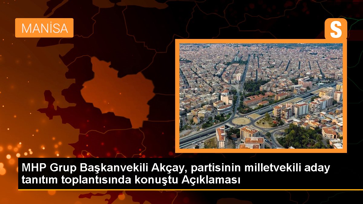 MHP Küme Başkanvekili Akçay, partisinin milletvekili aday tanıtım toplantısında konuştu Açıklaması
