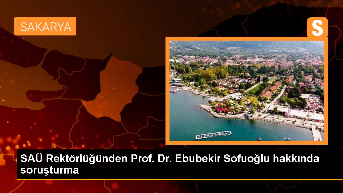 SAÜ Rektörlüğünden Prof. Dr. Ebubekir Sofuoğlu hakkında soruşturma