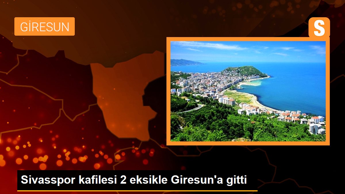 Sivasspor kafilesi 2 eksikle Giresun'a gitti