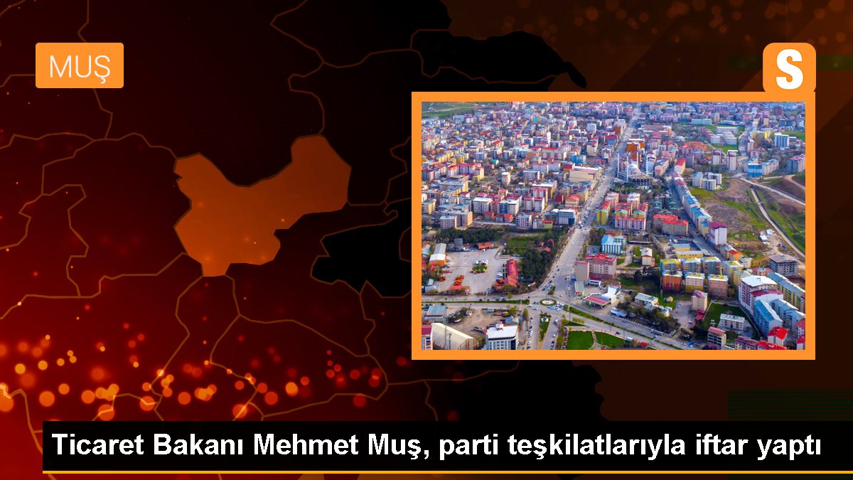 Ticaret Bakanı Mehmet Muş, parti teşkilatlarıyla iftar yaptı