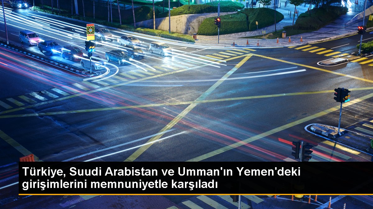 Türkiye, Suudi Arabistan ve Umman'ın Yemen'deki teşebbüslerini memnuniyetle karşıladı