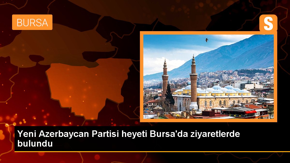 Yeni Azerbaycan Partisi heyeti Bursa'da ziyaretlerde bulundu