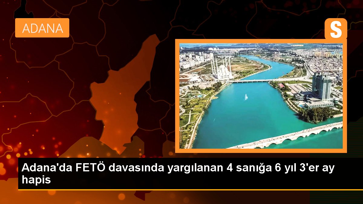 Adana'da FETÖ davasında yargılanan 4 sanığa 6 yıl 3'er ay mahpus