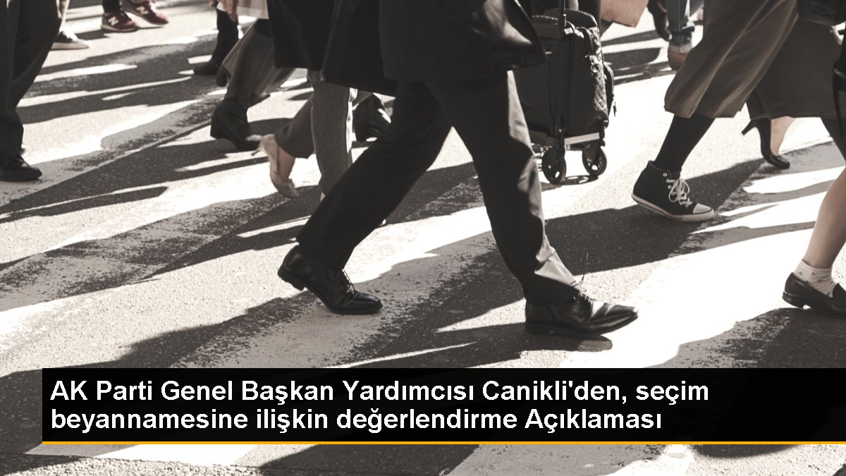 AK Parti Genel Lider Yardımcısı Canikli'den, seçim beyannamesine ait kıymetlendirme Açıklaması