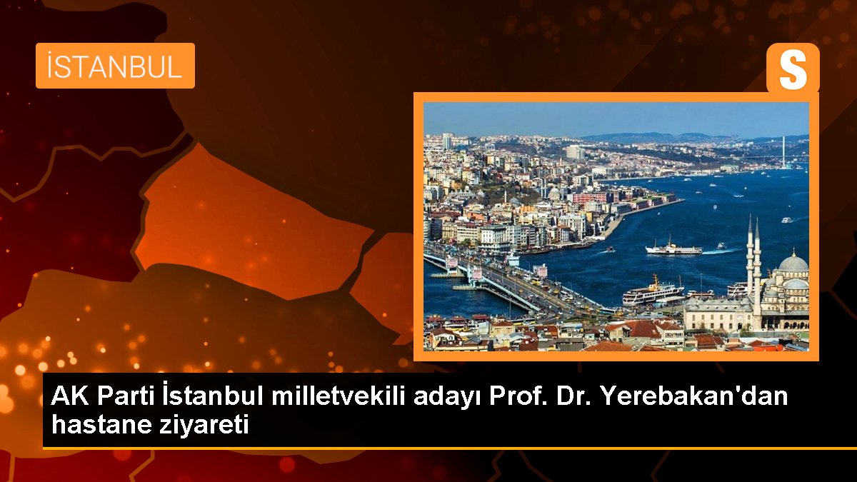 AK Parti İstanbul milletvekili adayı Prof. Dr. Yerebakan'dan hastane ziyareti