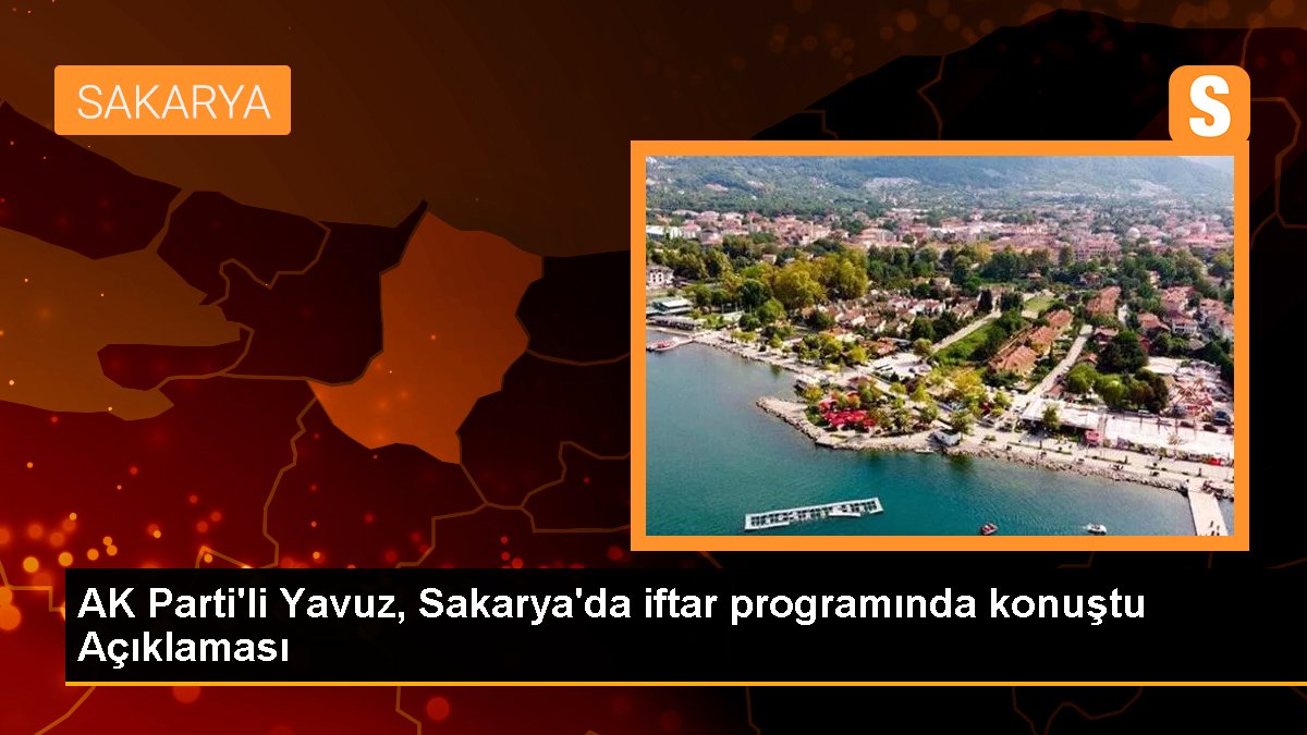 AK Parti'li Yavuz, Sakarya'da iftar programında konuştu Açıklaması