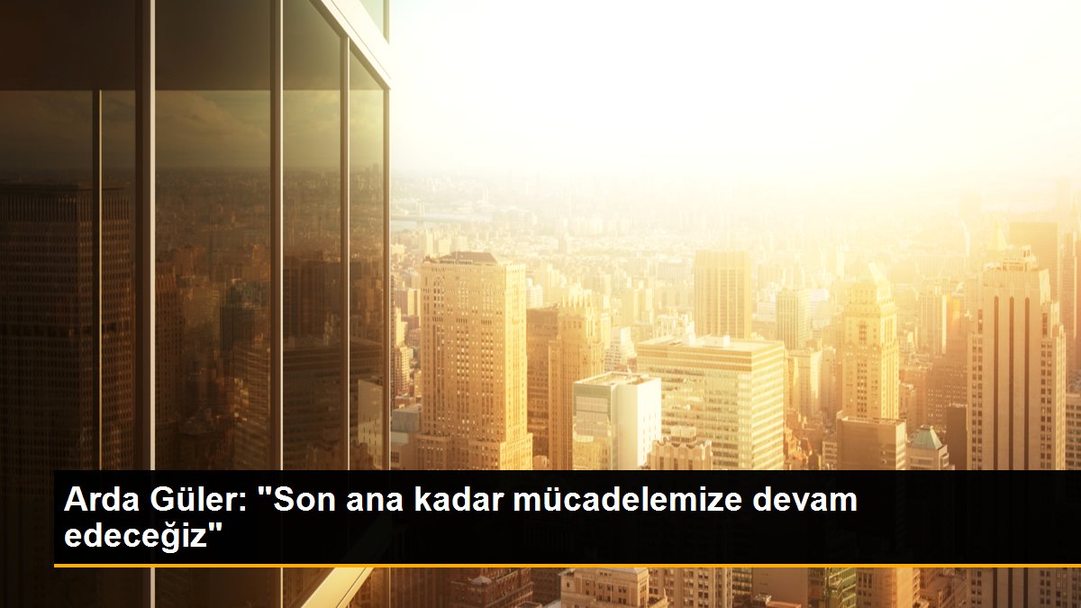 Arda Güler: Fenerbahçe Şampiyonluk Yarışında Son Ana Kadar Çaba Edecek