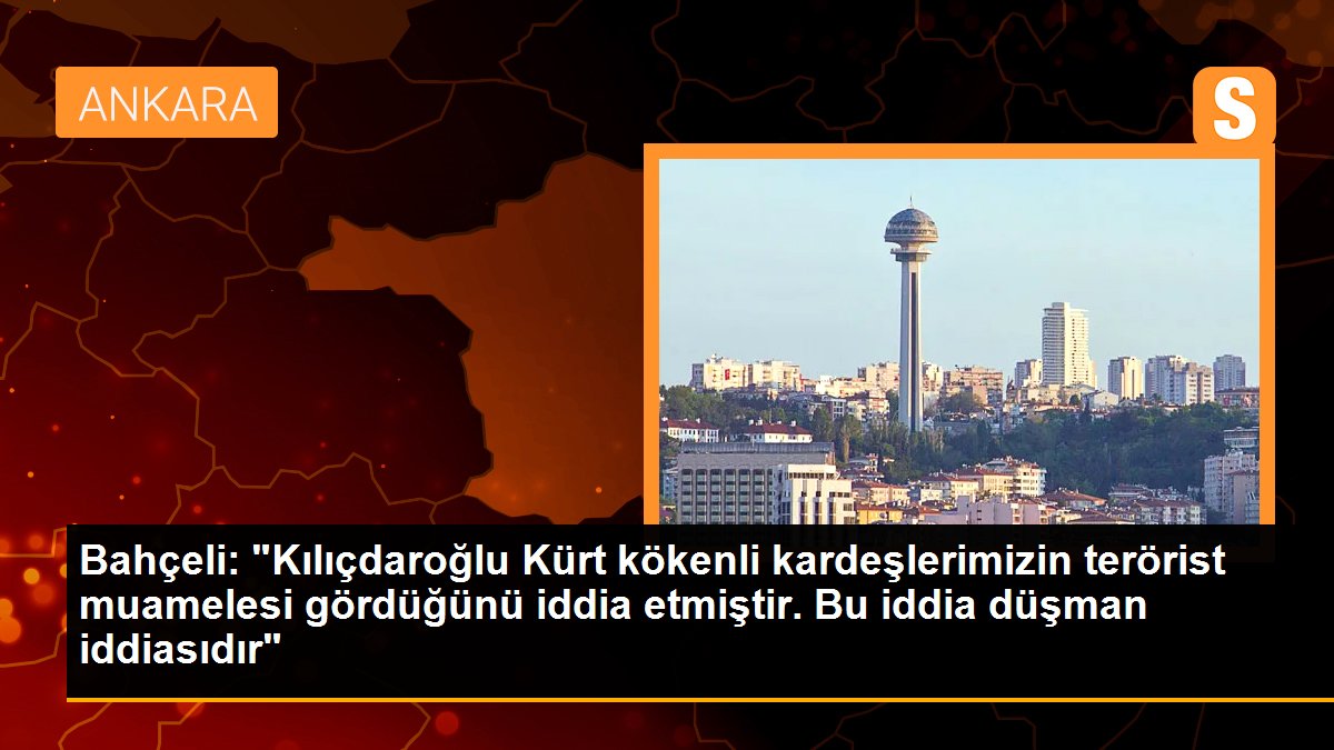 Bahçeli: "Kılıçdaroğlu Kürt kökenli kardeşlerimizin terörist muamelesi gördüğünü tez etmiştir. Bu sav düşman iddiasıdır"
